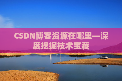CSDN博客资源在哪里—深度挖掘技术宝藏